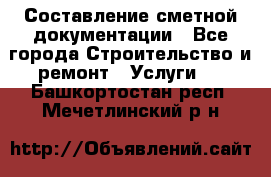 Составление сметной документации - Все города Строительство и ремонт » Услуги   . Башкортостан респ.,Мечетлинский р-н